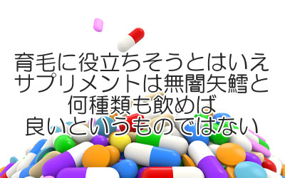 育毛サプリは数多くの種類がありますがあまり多く取り入れるのは得策ではない