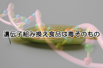 遺伝子組み換え食品という名の毒｜健康の為には避けるのが一番！